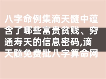 八字命例集滴天髓中蕴含了哪些富贵贫贱、穷通寿夭的信息密码,滴天髓免费批八字算命网