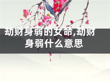 劫财身弱的女命,劫财身弱什么意思