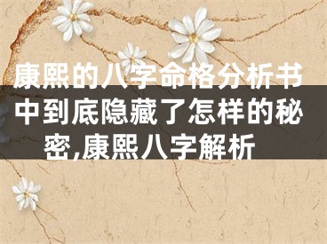 康熙的八字命格分析书中到底隐藏了怎样的秘密,康熙八字解析