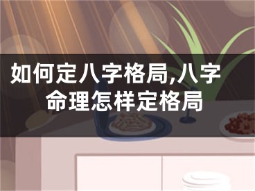 如何定八字格局,八字命理怎样定格局