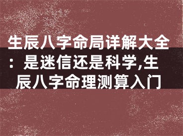 生辰八字命局详解大全：是迷信还是科学,生辰八字命理测算入门