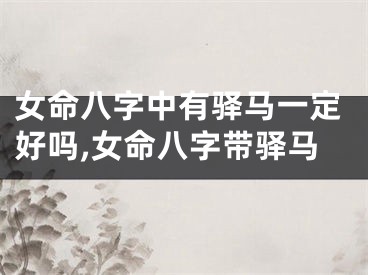 女命八字中有驿马一定好吗,女命八字带驿马
