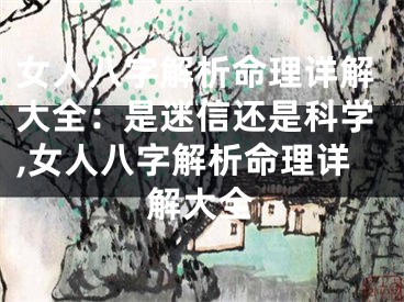 女人八字解析命理详解大全：是迷信还是科学,女人八字解析命理详解大全