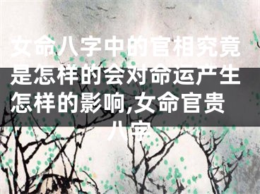女命八字中的官相究竟是怎样的会对命运产生怎样的影响,女命官贵八字