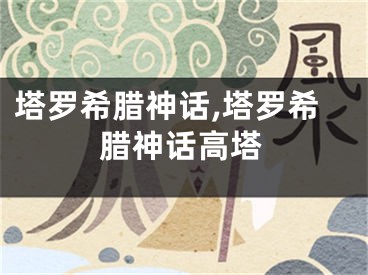 塔罗希腊神话,塔罗希腊神话高塔