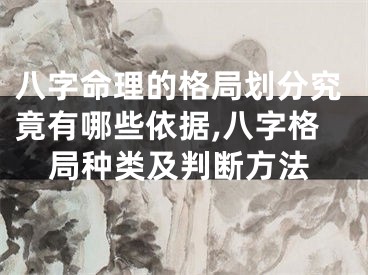 八字命理的格局划分究竟有哪些依据,八字格局种类及判断方法