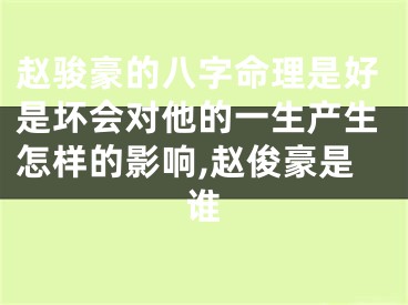 赵骏豪的八字命理是好是坏会对他的一生产生怎样的影响,赵俊豪是谁