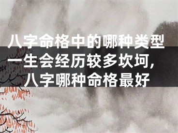 八字命格中的哪种类型一生会经历较多坎坷,八字哪种命格最好