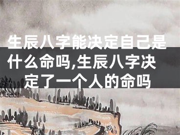 生辰八字能决定自己是什么命吗,生辰八字决定了一个人的命吗