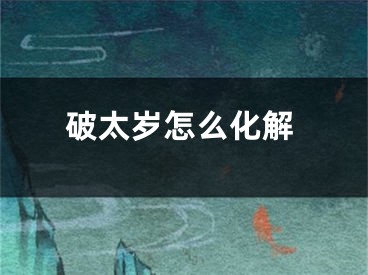 破太岁怎么化解