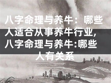 八字命理与养牛：哪些人适合从事养牛行业,八字命理与养牛:哪些人有关系