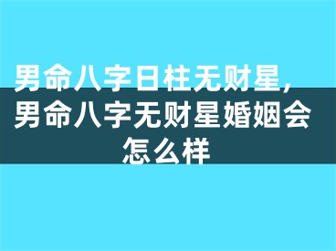 男命八字日柱无财星,男命八字无财星婚姻会怎么样