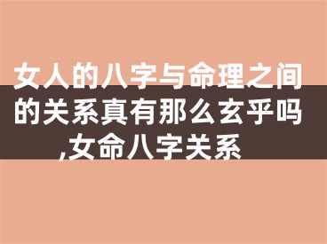 女人的八字与命理之间的关系真有那么玄乎吗,女命八字关系