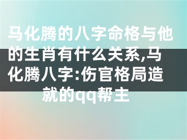 马化腾的八字命格与他的生肖有什么关系,马化腾八字:伤官格局造就的qq帮主