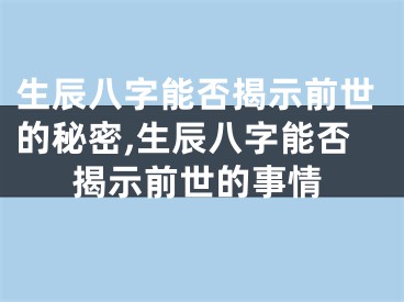 生辰八字能否揭示前世的秘密,生辰八字能否揭示前世的事情