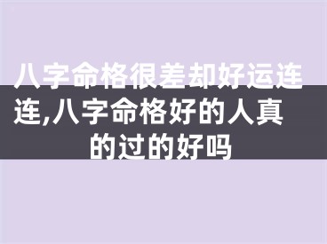八字命格很差却好运连连,八字命格好的人真的过的好吗