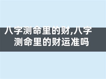 八字测命里的财,八字测命里的财运准吗