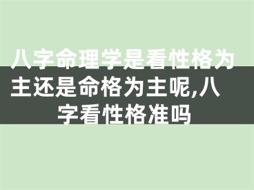 八字命理学是看性格为主还是命格为主呢,八字看性格准吗