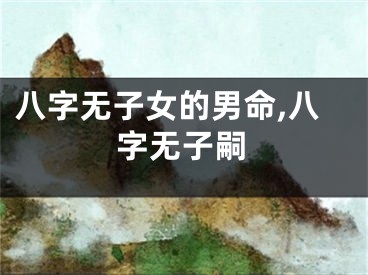 八字无子女的男命,八字无子嗣