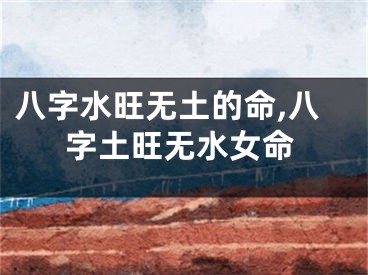 八字水旺无土的命,八字土旺无水女命