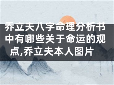 乔立夫八字命理分析书中有哪些关于命运的观点,乔立夫本人图片