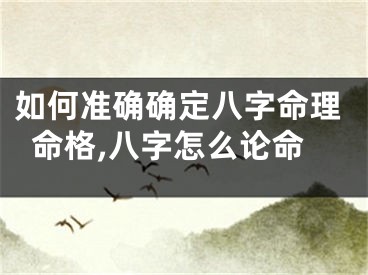 如何准确确定八字命理命格,八字怎么论命