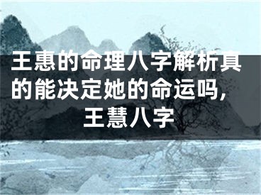 王惠的命理八字解析真的能决定她的命运吗,王慧八字