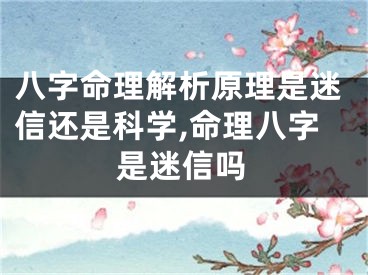 八字命理解析原理是迷信还是科学,命理八字是迷信吗