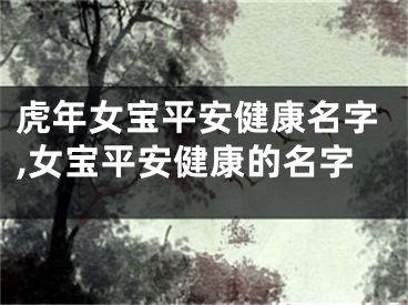虎年女宝平安健康名字,女宝平安健康的名字