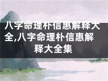 八字命理朴信惠解释大全,八字命理朴信惠解释大全集