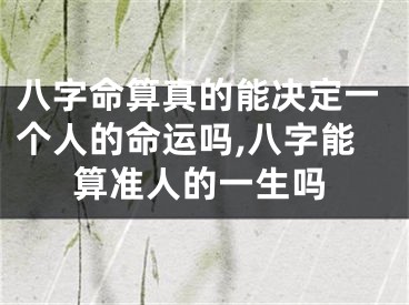 八字命算真的能决定一个人的命运吗,八字能算准人的一生吗