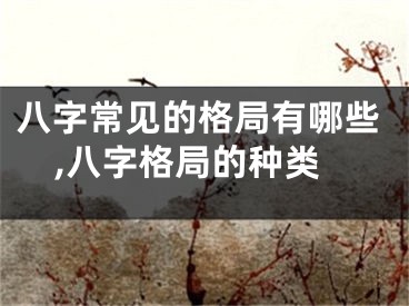 八字常见的格局有哪些,八字格局的种类