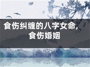 食伤纠缠的八字女命,食伤婚姻