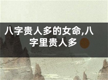 八字贵人多的女命,八字里贵人多