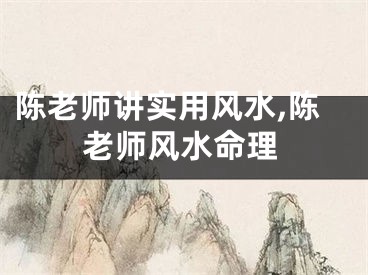 陈老师讲实用风水,陈老师风水命理