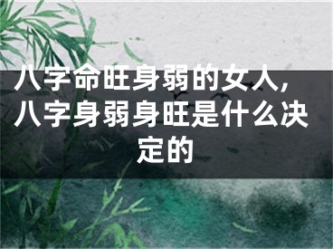 八字命旺身弱的女人,八字身弱身旺是什么决定的