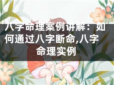 八字命理案例讲解：如何通过八字断命,八字命理实例