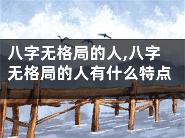 八字无格局的人,八字无格局的人有什么特点