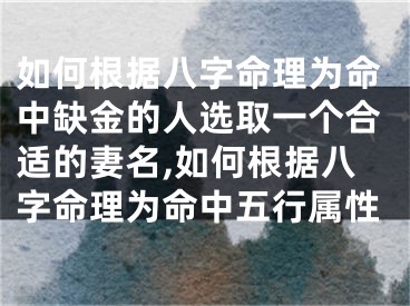 如何根据八字命理为命中缺金的人选取一个合适的妻名,如何根据八字命理为命中五行属性