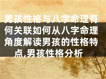 男孩性格与八字命理有何关联如何从八字命理角度解读男孩的性格特点,男孩性格分析