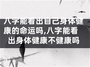 八字能看出自己身体健康的命运吗,八字能看出身体健康不健康吗