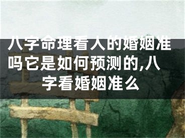 八字命理看人的婚姻准吗它是如何预测的,八字看婚姻准么
