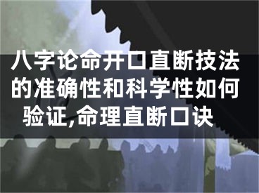 八字论命开口直断技法的准确性和科学性如何验证,命理直断口诀