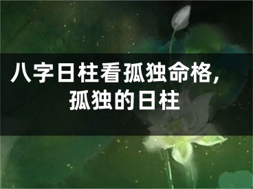 八字日柱看孤独命格,孤独的日柱