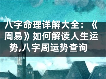 八字命理详解大全：《周易》如何解读人生运势,八字周运势查询