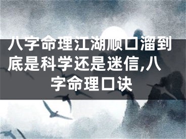 八字命理江湖顺口溜到底是科学还是迷信,八字命理口诀