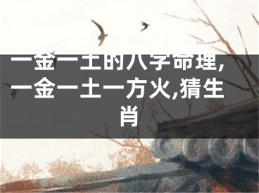 一金一土的八字命理,一金一土一方火,猜生肖