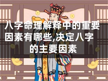 八字命理解释中的重要因素有哪些,决定八字的主要因素