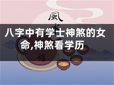 八字中有学士神煞的女命,神煞看学历