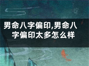 男命八字偏印,男命八字偏印太多怎么样